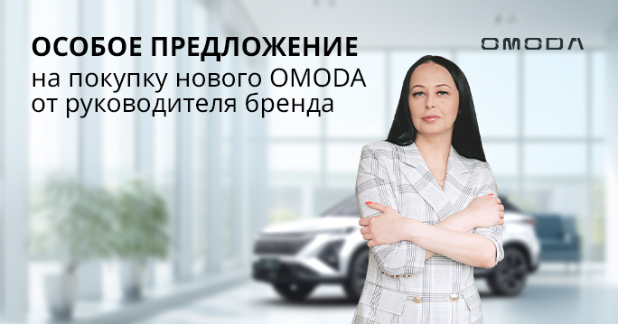 Особое предложение на покупку OMODA от руководителя бренда